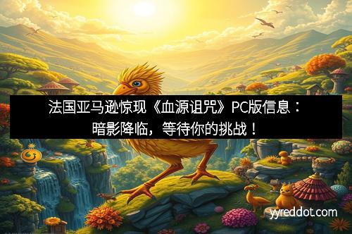 法国亚马逊惊现《血源诅咒》PC版信息：暗影降临，等待你的挑战！