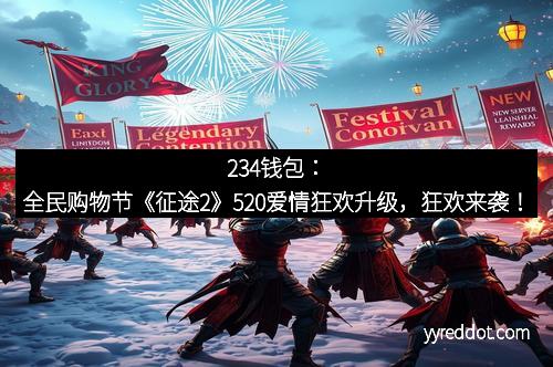 234钱包：全民购物节《征途2》520爱情狂欢升级，狂欢来袭！